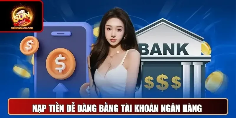 Nạp tiền dễ dàng bằng tài khoản ngân hàng